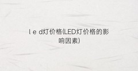 l e d灯价格(LED灯价格的影响因素)